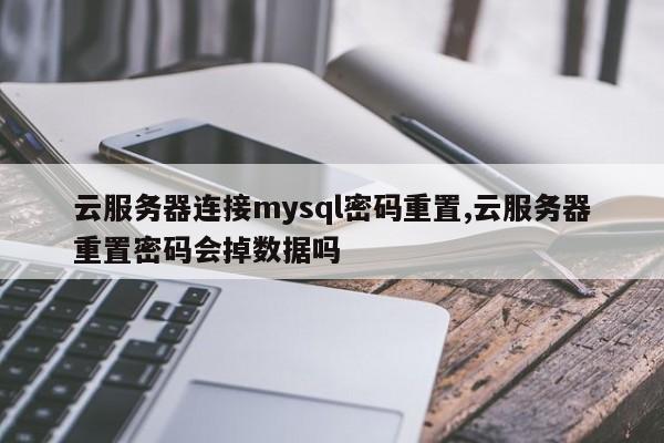 云服务器连接mysql密码重置,云服务器重置密码会掉数据吗