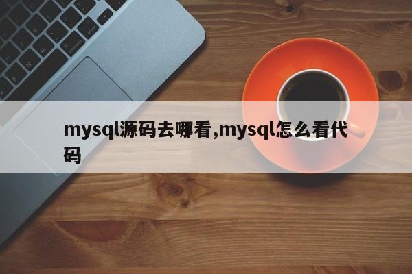 mysql源码去哪看,mysql怎么看代码