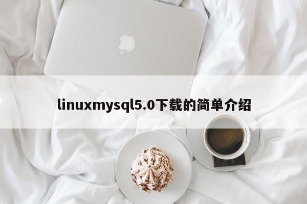 linuxmysql5.0下载的简单介绍