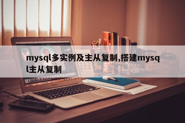 mysql多实例及主从复制,搭建mysql主从复制