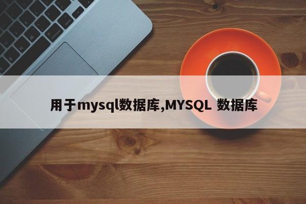 用于mysql数据库,MYSQL 数据库