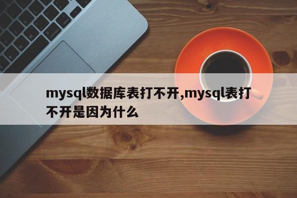 mysql数据库表打不开,mysql表打不开是因为什么