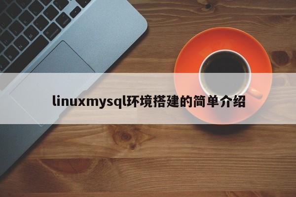 linuxmysql环境搭建的简单介绍
