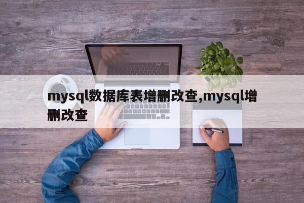 mysql数据库表增删改查,mysql增删改查