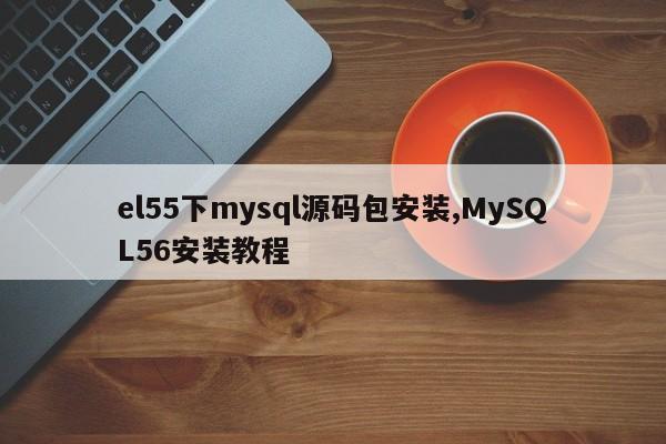 el55下mysql源码包安装,MySQL56安装教程