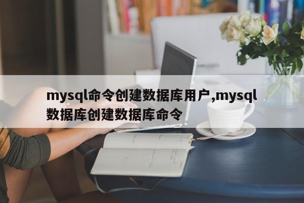 mysql命令创建数据库用户,mysql数据库创建数据库命令