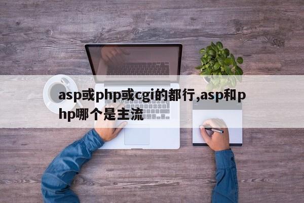 asp或php或cgi的都行,asp和php哪个是主流