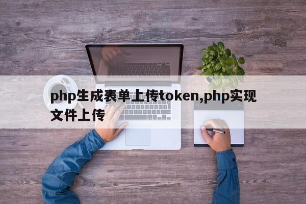 php生成表单上传token,php实现文件上传