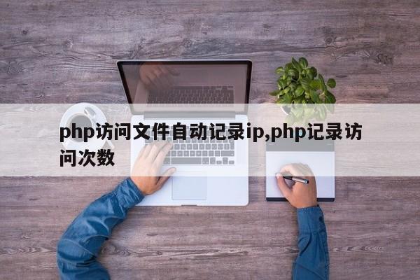 php访问文件自动记录ip,php记录访问次数