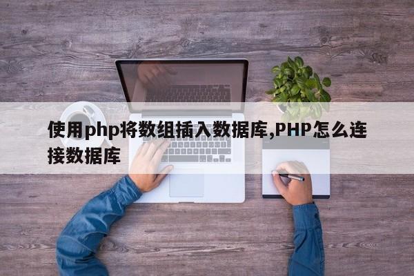 使用php将数组插入数据库,PHP怎么连接数据库