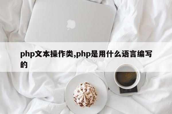 php文本操作类,php是用什么语言编写的
