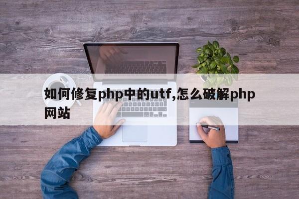 如何修复php中的utf,怎么破解php网站