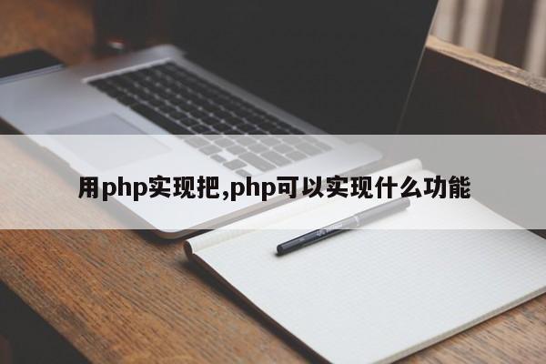 用php实现把,php可以实现什么功能