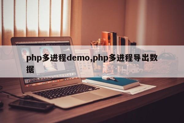 php多进程demo,php多进程导出数据