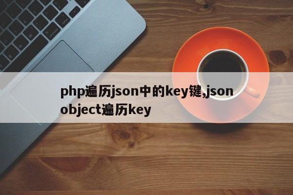 php遍历json中的key键,jsonobject遍历key