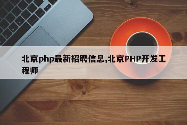 北京php最新招聘信息,北京PHP开发工程师