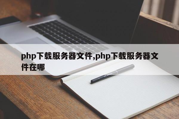 php下载服务器文件,php下载服务器文件在哪