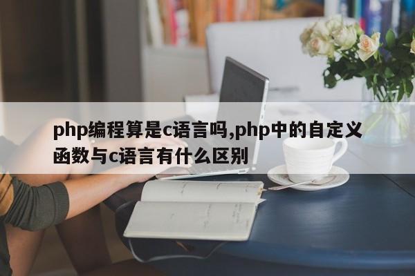php编程算是c语言吗,php中的自定义函数与c语言有什么区别