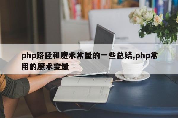 php路径和魔术常量的一些总结,php常用的魔术变量