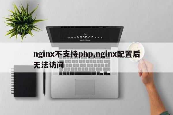 nginx不支持php,nginx配置后无法访问