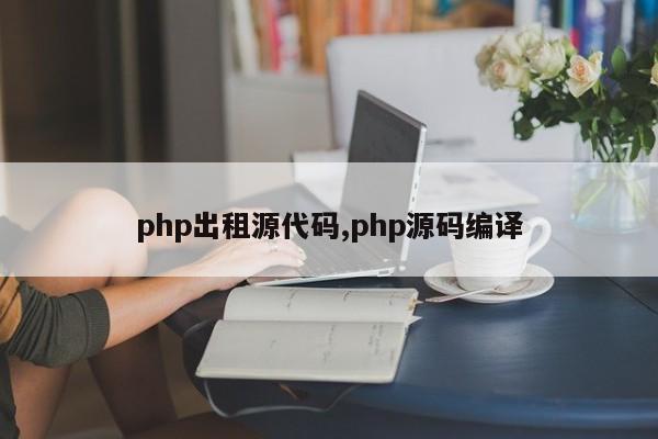 php出租源代码,php源码编译