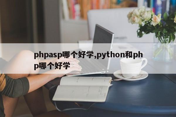 phpasp哪个好学,python和php哪个好学
