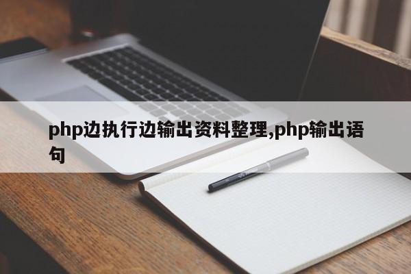 php边执行边输出资料整理,php输出语句