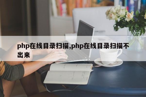 php在线目录扫描,php在线目录扫描不出来