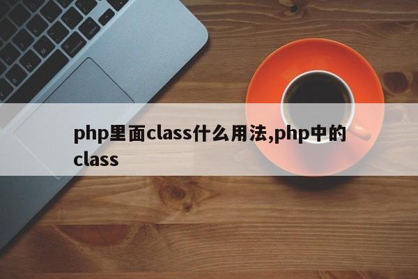 php里面class什么用法,php中的class