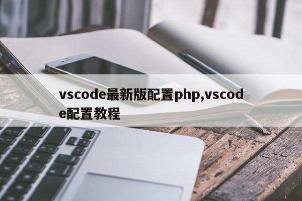 vscode最新版配置php,vscode配置教程
