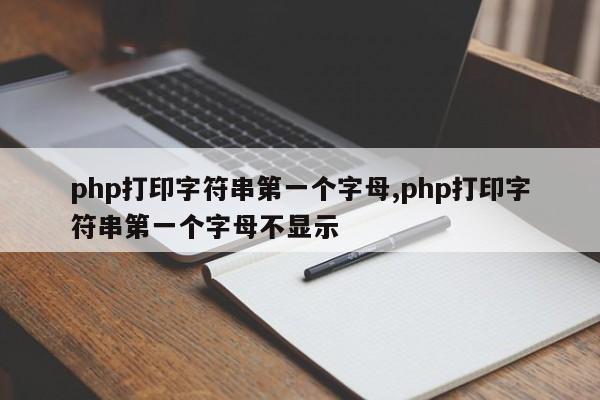 php打印字符串第一个字母,php打印字符串第一个字母不显示